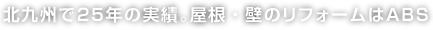 北九州で27年の実績。屋根・壁のリフォームはABS。